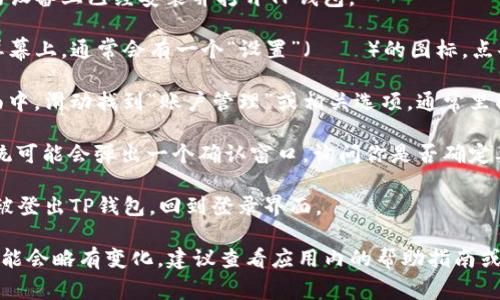 退出TP钱包的登录界面其实非常简单，以下是具体的步骤：

1. **打开TP钱包应用**：首先确保你的设备上已经安装并打开TP钱包。

2. **访问设置界面**：在TP钱包的主屏幕上，通常会有一个“设置”（⚙️）的图标，点击它进入设置界面。

3. **找到退出登录选项**：在设置界面中，滑动找到“账户管理”或相关选项，通常里面就会有“退出登录”或“注销”的选项。

4. **确认退出**：点击“退出登录”，系统可能会弹出一个确认窗口，询问你是否确定要退出，点击确认即可。

5. **完成退出**：一旦确认成功，你将被登出TP钱包，回到登录界面。

如果你的TP钱包版本有所不同，步骤可能会略有变化，建议查看应用内的帮助指南或更新到最新版以获得更好的使用体验。