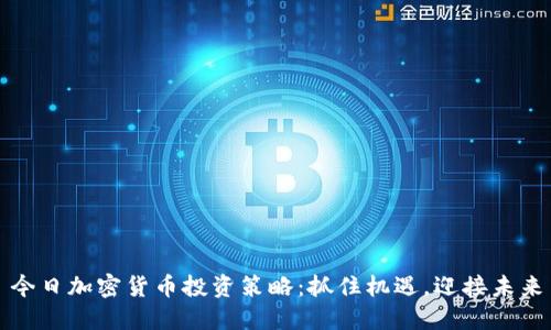 今日加密货币投资策略：抓住机遇，迎接未来