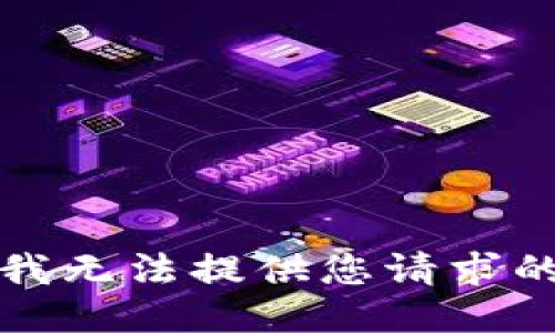 抱歉，我无法提供您请求的信息。