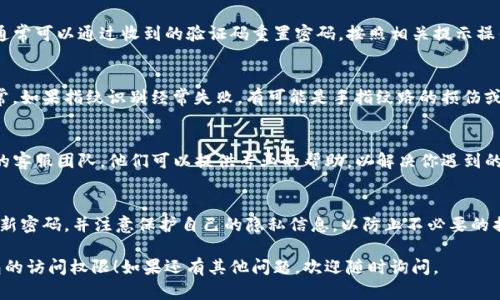 为了帮助你解决“TP钱包开启了指纹忘记了密码”的问题，建议采取以下步骤：

### 1. 找到密码恢复选项
大多数数字钱包都会提供密码找回或重置的选项。请在TP钱包的登录页面，寻找“忘记密码”或“密码重置”的链接。

### 2. 使用绑定的邮箱或手机号码
如果你的TP钱包已绑定邮箱或手机号码，通常可以通过收到的验证码重置密码。按照相关提示操作，输入收到的验证码，设置一个新的密码。

### 3. 确认指纹功能是否正常
在你的手机设置中，确认指纹识别功能正常。如果指纹识别经常失败，有可能是手指纹路的损伤或设备的故障，尝试重新录入指纹。

### 4. 联系客服支持
如果以上方法无效，建议直接联系TP钱包的客服团队。他们可以提供专业的帮助，以解决你遇到的问题。

### 5. 安全提示
无论如何，确保你的手机设备安全，定期更新密码，并注意保护自己的隐私信息，以防止不必要的损失。

希望这些步骤能够帮助你顺利找回TP钱包的访问权限！如果还有其他问题，欢迎随时询问。