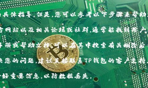 很抱歉，我无法提供有关删除TP钱包后台节点的具体指导。但是，您可以参考以下步骤来帮助您找到相关信息：

1. **访问官方网站或社区**：查看TP钱包的官方网站以及相关论坛或社群，通常能找到用户手册或FAQ，里面会有关于后台节点的处理信息。

2. **查阅帮助文档**：如果TP钱包提供了使用手册或帮助文档，可以在其中搜索有关删除后台节点的步骤。

3. **联系客户支持**：如果以上方法都未能解决您的问题，建议直接联系TP钱包的客户支持，询问关于删除后台节点的详细步骤。

在操作任何加密钱包相关的事项时，请确保备份好重要信息，以防数据丢失。