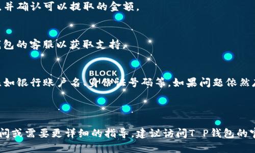 由于我不能直接提供当前的信息或进行金融交易的具体操作指导，因此我无法直接解答关于T P钱包提现的具体流程。不过，我可以提供一些一般性的建议和方法，帮助您了解电子钱包的提现操作。

### 一般性的电子钱包提现流程

在多数电子钱包中，提现的基本流程通常包括以下几个步骤：

1. 登录您的电子钱包账户
首先，打开您的T P钱包应用程序或官网，使用您的账户信息进行登录。确保您输入的密码是正确的，并且账户没有被锁定。

2. 选择提现选项
一旦您成功登录，通常会在主界面看到“提现”、“转账”或“提取资金”的选项。点击该选项以进入提现流程。这一步骤可能会有不同的标签，取决于您使用的钱包版本。

3. 输入提现金额
在提现界面，您需要输入您希望提现的金额。确保您账户中有足够的余额来支持提款。响应平台的其他费用提示，例如手续费等。

4. 选择提现方式
作为一个现代电子钱包，T P钱包可能支持多种提现方式，包括银行转账、电子支付平台、或者支付宝/微信等选项。根据您的需求选择适合的提现方式。不同方式可能需要不同的处理时间和费用。

5. 验证身份
为了保护您的账户安全，可能需要进行身份验证。这通常包括输入验证码、进行短信验证或者提供其他相关信息。确保您的手机号码和邮箱地址能够接收到相关信息。

6. 确认提现申请
在填写完所有必要信息并确认无误后，您将进入确认页面。在这个页面上，您将看到所有提现的详细信息，包括金额、方式和预计到账时间。确认无误后，提交提现申请。

7. 等待处理
一旦提交申请，T P钱包会处理您的请求。处理时间可能会因提现方式而异，有些方式可能实时到账，而有些方式可能需要几个工作日的时间。您可以在账户的交易记录中查看申请状态。

8. 提现成功
完成以上步骤后，您将收到提现成功的通知，资金会按您选择的方式转入相应账户。务必定期检查您的银行账户或电子支付平台，确保资金到账。

### 可能遇到的问题

在提现过程中，用户可能会遇到一些常见问题，以下是一些可能的解决方案：

账户余额不足
如果您尝试提现的金额大于账户余额，将会遇到提现失败的问题。请确保在提现前检查您的余额，并确认可以提取的金额。

提现审核延迟
有时，在高峰时段或特殊情况下，提现申请的处理可能会延迟。您可以耐心等待，也可以联系T P钱包的客服以获取支持。

身份验证失败
如果身份验证无法通过，可能是由于信息输入不正确。请确保您提供的所有信息与注册时一致，比如银行账户名、身份证号码等。如果问题依然存在，建议联系官方客服寻求帮助。

### 总结

提现流程在不同的电子钱包上可能会有所不同，但大致框架通常是差不多的。如果您有具体的疑问或需要更详细的指导，建议访问T P钱包的官方网站，查看帮助文档，或者联系他们的客服支持。这将是确保您安全顺利完成提现的重要保障。