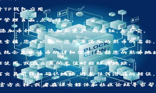 要找TP钱包的新币地址，您可以按照以下步骤进行操作：

1. **打开TP钱包**：首先，在您的手机上找到并打开TP钱包应用。

2. **进入钱包页面**：在应用主界面，您会看到资产管理页面，点击进入。

3. **选择添加币种**：在资产页面，通常会有一个“添加币种”或“添加新资产”的按钮，点击它。

4. **查找新币**：在打开的页面中，您会看到一个搜索框，您可以输入您想要添加的新币的名称，系统会自动检索相关币种。

5. **获取新币地址**：选择您想要添加的币种后，系统会显示该币的详细信息，包括您的新币地址。这个地址通常以“0x”开头，后面跟随数字和字母。

6. **复制地址**：点击复制按钮，以便在需要时粘贴使用，或在交易所充值时粘贴该地址。

7. **确认地址**：为了确保安全，建议您在进行任何交易前仔细确认地址，避免任何潜在的错误。

如果您在使用过程中遇到问题，可以查阅TP钱包的官方文档，或者在社交媒体和社区论坛寻求帮助，以获取更多信息和支持。