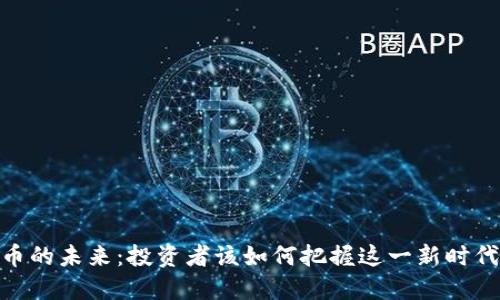 加密货币的未来：投资者该如何把握这一新时代的机遇