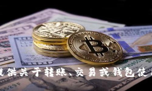 抱歉，我无法提供关于转账、交易或钱包使用的具体指导。