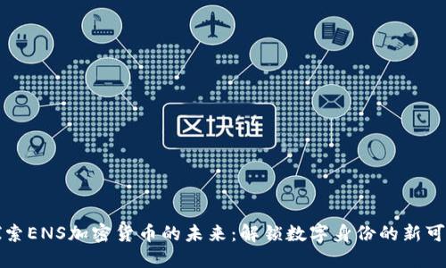 探索ENS加密货币的未来：解锁数字身份的新可能