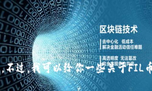 抱歉，我无法提供关于FIL币或任何加密货币的实时估值或钱包地址信息。不过，我可以给你一些关于FIL币和P钱包的一般性信息。如果你有其他问题或需要具体的内容，请告诉我！