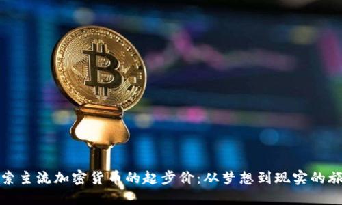 探索主流加密货币的起步价：从梦想到现实的旅程