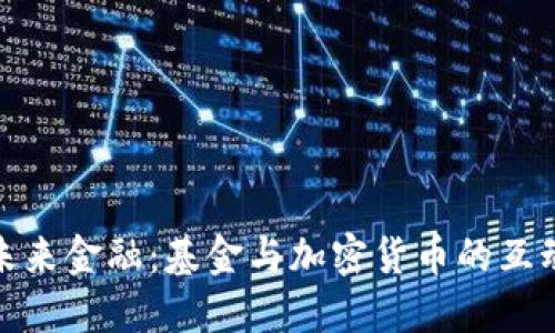 探索未来金融：基金与加密货币的互动之旅