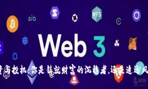加密货币投资与投机:你是铸就财富的沉稳者,还是追逐风口的冒险者?