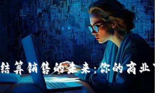 探索数字加密货币结算销售的未来：你的商业下一步是否该转型？