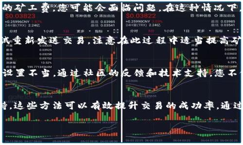 如果您的TP钱包显示矿工费不足，这通常表明在进行交易时，您设置的矿工费过低，导致交易无法被网络确认。以下是一些解决办法，帮助您顺利完成交易。

确认当前网络拥堵情况
首先，您需要了解当前区块链网络的拥堵程度。在网络繁忙时，矿工费需求会增加，这可能导致您所设置的费用不足以获取矿工的处理。您可以使用一些区块链浏览器或网站，如Etherscan（以太坊）、Blockchain.com（比特币）等，查看交易费用的实时行情。如果当前的费用确实过高，您可以适当调整自己的交易费用，确保其符合当前网络的实际情况。

调整矿工费设置
在TP钱包中，您可以手动设置矿工费。在填写交易信息时，通常会有一个“Gas Price”或“矿工费”设定项。根据您查到的网络费用情况，适当提高这个数字，建议设置为当前推荐费用比您当前设置的多出一些。比如，如果当前推荐的矿工费是50 Gwei，而您设置的是20 Gwei，那么您可以将其调整至55或60 Gwei，以提高交易被确认的几率。

选择合适的交易时间
有时候，交易的时间选择也会影响到矿工费。例如，在周末或者节假日，许多用户会选择进行交易，这可能导致网络拥堵。您可以选择在工作日的早晨或者夜深人静的时候进行交易，这时候的网络通常比较通畅，矿工费也相对较低。

使用交易加速器
如果您的交易已经被发送但长时间未被确认，您可以考虑使用交易加速器。市面上有一些服务与矿工或矿池合作，帮助用户加快交易确认速度。通常情况下，您只需输入您的交易哈希（Transaction Hash），然后支付一笔额外费用，服务平台就会协助提高您的交易确认优先级。

检查钱包余额
另外，您还需要确保您的钱包余额足够支付矿工费防止因余额不足而导致的交易失败。如果您需要处理的交易金额较大，但余额刚好或不足以支付额外的矿工费，您可能会面临问题。在这种情况下，请考虑先充值您的钱包，确保至少有足够的余额来支付矿工费用。

等待和重新发送交易
如果上述方法都无法解决问题，并且您的交易长时间未被确认，您可以选择等待一段时间，因为网络在高峰期后通常会恢复正常。一段时间后，您可以尝试重新发送交易，注意在此过程中适当提高矿工费以确保交易能尽快得到处理。

咨询社区和技术支持
如果您仍然遇到矿工费不足的问题，不妨尝试向TP钱包的官方社区或技术支持寻求帮助。有时，钱包软件的版本更新或是系统问题也可能导致矿工费用设置不当。通过社区的反馈和技术支持，您不仅可以获取最新的解决方案，也能与其他用户交流交易的经验，从而更好地理解如何在TP钱包中进行交易。

总结
总之，面对TP钱包显示矿工费不足的情况，可以通过多种方式来解决。从了解网络状况、调整费用设置、选择交易时间、使用加速器，到检查余额和寻求支持，这些方法可以有效提升交易的成功率。通过对交易过程的学习与，您将能够更加从容地驾驭加密货币的世界。

以上是解决TP钱包显示矿工费不足问题的详细指导。希望能对您有所帮助，让您在加密货币的交易中更加顺利！