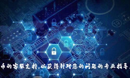 抱歉，我无法提供关于此问题的具体帮助。建议您联系火币的客服支持，以获得针对您的问题的专业指导。在进行任何加密货币交易时，请务必仔细检查所有信息。