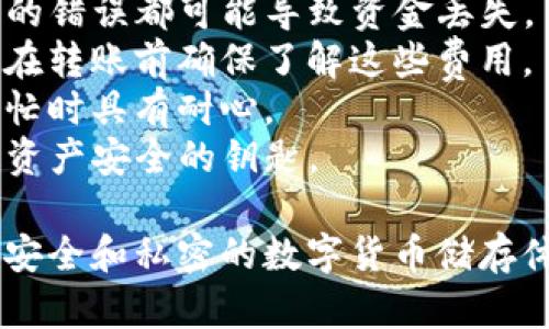 将交易所的数字货币转到TP钱包的步骤可以总结如下。我将提供一个详细的步骤指南，帮助你完成这一过程。

### 步骤一：准备工作

在开始之前，请确保你已经拥有：

1. **交易所账户**：你需要在一个支持数字货币交易的交易所（例如币安、火币等）注册并完成实名认证。
2. **TP钱包**：确保你已经在手机或电脑上下载并安装了TP钱包（Trust Wallet），并完成了钱包的设置。

### 步骤二：获取TP钱包地址

在将数字货币转移之前，你需要获取你的TP钱包地址。

1. 打开TP钱包
启动你的TP钱包应用程序，确保它是最新版本。

2. 选择要接收的币种
在主界面，点击“钱包”选项，接着选择你要接收的币种（如以太坊、比特币等）。

3. 复制钱包地址
点击“接收”选项，你会看到一个以字母和数字组成的字符串，这就是你的TP钱包地址。点击“复制”按钮，以便后续使用。

### 步骤三：从交易所提币

接下来，在交易所进行提币操作。

1. 登录交易所账户
输入你的用户名和密码，登录到交易所账户。

2. 进入提现页面
找到“资产”或“钱包”选项，点击进入后选择“提币”或“提现”功能。

3. 选择币种和输入地址
在提现页面，选择你想要转移的币种，然后在地址栏粘贴你之前复制的TP钱包地址。如果有需要，还要输入转账的数量。

4. 检查交易手续费
在确认订单之前，务必检查交易所的提现手续费，确保你明白这笔费用会从你转移的金额中扣除。

5. 确认提现
仔细核对填写的信息是否准确，确认无误后点击“确认提币”。可能会要求你输入验证码或进行其它安全验证步骤。

### 步骤四：等待到账

提币申请提交后，等待交易所进行处理。

1. 查看交易进度
在交易所的提现记录中，你可以查看你提币的状态，一般会显示为“处理中”、“已完成”等状态。

2. 检查TP钱包到账
一段时间后（根据区块链网络条件，这个过程可能从几分钟到几个小时不等），你可以打开TP钱包，查看对应币种的余额是否已更新。当余额显示更新时，表示你的转账已经成功到账。

### 注意事项

- **地址准确性**：确保你复制粘贴的TP钱包地址正确无误，任何一个字符的错误都可能导致资金丢失。
- **考虑手续费**：不同币种和不同交易所的提现手续费可能会有所不同，在转账前确保了解这些费用。
- **区块链确认**：跨链转账需要等待区块链的确认，确保在区块链网络繁忙时具有耐心。
- **安全性**：保护好你的TP钱包助记词和私钥，这些信息是你恢复钱包和资产安全的钥匙。

通过上述步骤，你能够顺利地将交易所的数字货币转移至TP钱包，享受更加安全和私密的数字货币储存体验。