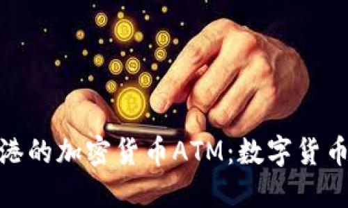 探索香港的加密货币ATM：数字货币新风潮