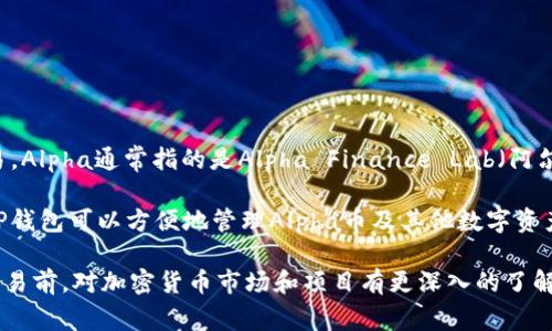 TP钱包（TokenPocket）是一个多链数字资产钱包，支持多种区块链资产的存储、管理和交易。Alpha通常指的是Alpha Finance Lab（阿尔法金融实验室）推出的Alpha币，它是一种用于DeFi（去中心化金融）生态系统的加密货币。

TP钱包中，Alpha币可以用来参与各种DeFi项目，比如借贷、交易、流动性挖掘等。用户通过TP钱包可以方便地管理Alpha币及其他数字资产，进行交易或提供流动性。

如果你对TP钱包或Alpha币有兴趣，可以进一步了解它们的功能和用法，确保在进行任何交易前，对加密货币市场和项目有更深入的了解。