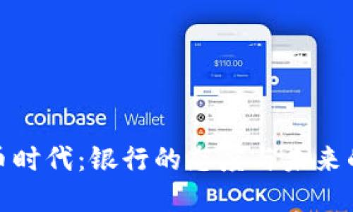 加密货币时代：银行的态度与未来的可能性