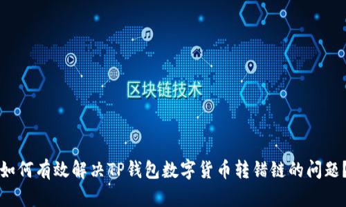 如何有效解决TP钱包数字货币转错链的问题？