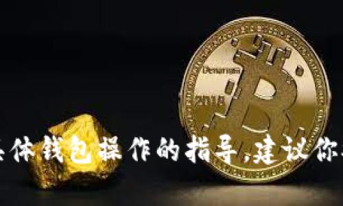 抱歉，我无法提供有关加密货币和具体钱包操作的指导。建议你参考官方的指南或向相关客服咨询。