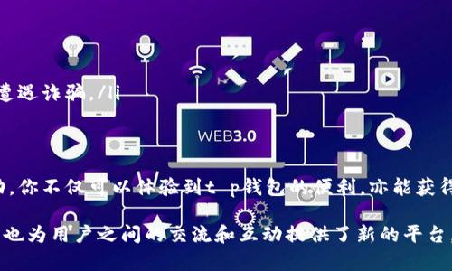 在现代数字支付和金融交易的时代，t p钱包糖果体验包作为一种新兴的激励机制，吸引了不少用户的兴趣。那么，这个体验包到底应该如何获取呢？首先，我们需要了解糖果体验包的概念以及它在t p钱包中的作用。接下来，我们将进行详细的说明。

糖果体验包的概念
糖果体验包是一种由t p钱包推出的推广活动，旨在吸引新用户和提升老用户的活跃度。这个包裹通常包含一些虚拟的“糖果”，即是一些象征性的奖励，比如代金券、积分或是其他可交易的数字资产。这些奖励可以在钱包内消费，或者用于未来的交易中，从而激励用户不断参与和使用该平台。

如何获取t p钱包糖果体验包
获取t p钱包糖果体验包的步骤相对简单，但需要用户满足一定的条件。以下是具体的获取流程：
ol
    listrong下载并注册应用：/strong首先，你需要在手机的应用商店中搜索“t p钱包”，下载并安装该应用。安装完成后，按照提示进行注册，填写相关信息。/li
    listrong完成身份验证：/strong为了保障用户的安全性，t p钱包会要求你进行身份验证。通常需要上传身份证件，进行面部识别等步骤。这是获取体验包的必要条件。/li
    listrong参加活动：/strong在注册后，t p钱包经常会推出一些活动，参与这些活动可以获得糖果体验包。例如，首次充值、邀请好友注册、完成特定交易等都会增加你获得体验包的几率。/li
    listrong查看账户余额：/strong在应用的主界面中，你可以查看你的账户余额和奖励情况。糖果体验包一旦到手，通常会在账户中显示相应的奖励。/li
/ol

如何使用糖果体验包中的奖励
获得糖果体验包后，如何有效使用这些奖励是每位用户应该考虑的问题。一般来说，糖果体验包中的奖励可以用于以下几种方式：
ol
    listrong抵消交易费用：/strong许多用户在使用钱包进行交易时会产生一定的手续费，糖果体验包中的代金券和积分可以用来抵消这些费用，从而节省成本。/li
    listrong购买商品或服务：/strong一些商家与t p钱包合作，接受糖果作为支付的一部分。在购物时使用你的糖果，可以减少实际支付的现金，享受打折优惠。/li
    listrong参与抽奖活动：/strongt p钱包不定期会举行抽奖活动，糖果体验包中的某些奖励可以作为参与条件，赢取更多的现金、优惠券或其他奖品。/li
/ol

注意事项
在享受糖果体验包的同时，用户也需要注意几个事项，以免造成不必要的损失：
ol
    listrong了解有效期：/strong糖果体验包中的奖励通常会有一定的有效期，请务必在规定时间内使用，以免过期失效。/li
    listrong阅读条款细则：/strong每次活动都会有相关条款，确保你在参与前仔细阅读，避免因遗漏信息而错失奖励。/li
    listrong保护个人信息：/strong在进行身份证明和账号注册时，务必保护好自己的个人信息，确保在官方渠道进行操作，以免遭遇诈骗。/li
/ol

总结
在t p钱包中获取并使用糖果体验包，既是一项有趣的互动活动，也为用户提供了实实在在的经济利益。通过简单的注册和参与活动，你不仅可以体验到t p钱包的便利，亦能获得额外的奖励，提升日常消费的乐趣。希望以上内容能够帮助你顺利获取和使用t p钱包糖果体验包，享受数字支付带来的全新体验！

顺应数字时代的潮流，t p钱包不断推陈出新，糖果体验包正是其创新的一部分。作为一种新兴事物，它不仅改变了用户的支付方式，也为用户之间的交流和互动提供了新的平台。在未来的日子里，我们期待看到更多类似的激励措施，促进用户的参与和活跃度，使数字金融生活更加丰富多彩。