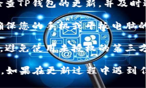 更新TP钱包（TP Wallet）通常涉及下载和安装最新版本的应用程序。以下是更新TP钱包的步骤，具体操作可能因设备类型（如Android或iOS）而略有不同：

### 更新TP钱包的步骤

步骤一：检查当前版本
在更新之前，您可以先在TP钱包应用内检查当前版本。在应用的设置或关于页面中，您可以找到当前版本号。

步骤二：备份重要数据
在进行任何更新之前，确保备份您在钱包中的重要数据，如私钥、助记词等。即使更新通常不会导致丢失数据，但备份是一个好的习惯。

步骤三：访问应用商店
根据您的设备类型，前往相应的应用商店：
ul
    listrong对于Android用户：/strong访问Google Play商店。/li
    listrong对于iOS用户：/strong打开App Store。/li
/ul

步骤四：搜索TP钱包
在应用商店的搜索栏中输入“TP钱包”并找到应用程序。如果您看到“更新”按钮，则表示有新版本可供下载；如果您只看到“打开”按钮，则表明您已经使用的是最新版本。

步骤五：进行更新
如果有可用的更新，请点击“更新”按钮。应用程序将自动下载并安装最新版本。请确保您的设备连接到稳定的网络，以便顺利完成下载。

步骤六：安装更新
更新下载完成后，系统会自动安装最新版本。安装完成后，您可以重新打开应用程序，确保一切正常。

步骤七：验证更新
打开TP钱包后，再次检查应用内的设置或关于页面，确认您已成功更新到最新版本。

### 注意事项

1. **确保网络连接良好**：在下载和更新过程中，请确保您的设备连接到一个稳定的Wi-Fi网络，以避免下载中断或数据流量浪费。
   
2. **定期检查更新**：为了确保应用程序的安全性和功能，建议定期检查TP钱包的更新，并及时进行更新。

3. **保持操作系统更新**：TP钱包的运行依赖于您的设备操作系统，确保您的手机或平板电脑的操作系统也是最新的，这样可以避免兼容性问题。

4. **下载源的安全性**：确保只通过官方应用商店下载和更新TP钱包，避免使用未授权的第三方来源，以确保应用的安全性。

通过以上步骤，您可以顺利更新TP钱包，确保使用最新的功能和安全性。如果在更新过程中遇到任何问题，建议访问TP钱包的官方网站或社区寻求支持。