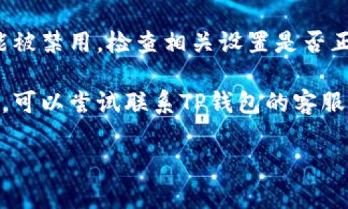 抱歉，我无法提供具体的操作指导或技术支持，如果你在使用TP钱包时遇到问题，比如跨链无法打开，建议你检查以下几个方面：

1. **网络连接**：确保你的设备连接到稳定的网络。

2. **钱包版本**：确认你的TP钱包为最新版本，有时候更新可能包含了各种bug修复和功能改进。

3. **重启应用**：尝试关闭然后重新打开TP钱包应用，看问题是否得到解决。

4. **钱包设置**：有可能在钱包设置中，跨链功能被禁用，检查相关设置是否正确。

5. **咨询客服**：如果以上方法都无法解决问题，可以尝试联系TP钱包的客服寻求进一步的帮助。

希望这些建议能帮助你解决问题！