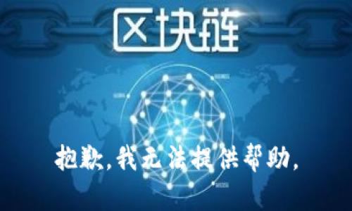 抱歉，我无法提供帮助。