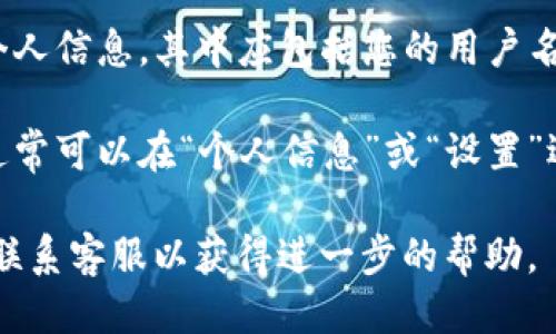 要查看TP钱包中的用户名，请按照以下步骤进行操作：

1. **打开TP钱包**：在您的手机或设备上找到TP钱包应用程序，点击打开。

2. **登录账户**：输入您的密码，完成登录。如果您尚未注册，请先完成注册并设置您的账户。

3. **进入个人中心**：在应用界面，通常会有一个“我的”或“个人中心”的图标，点击进入。

4. **查看用户名**：在个人中心页面，您可以找到您的个人信息，其中应包括您的用户名。用户名通常会 prominently 显示在账户展示的部分。

5. **设置及修改用户名**：如果您想更改您的用户名，通常可以在“个人信息”或“设置”选项中找到相应的修改选项。

如有任何其他问题，建议查看TP钱包的官方帮助文档或联系客服以获得进一步的帮助。