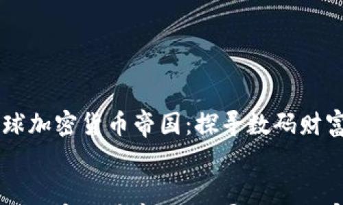 

    全球加密货币帝国：探寻数码财富的未来


    全球加密货币帝国：探寻数码财富的未来