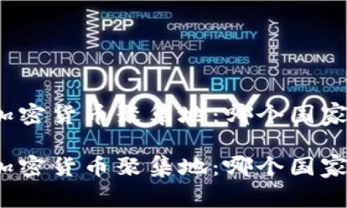 探索全球加密货币聚集地：哪个国家引领潮流？

探索全球加密货币聚集地：哪个国家引领潮流？