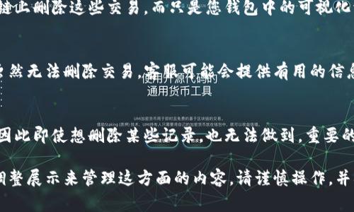 要删除TP钱包中的转币记录，您需要理解钱包的工作原理。通常情况下，区块链钱包（如TP钱包）会显示您所有的交易记录，这些记录是嵌入在区块链上的，无法被删除。即使是在钱包内隐藏或删除交易信息，这些信息仍然存在于区块链上。

如果您希望清理特定的视觉杂乱或不想看到某些交易记录，可以考虑以下几种方法：

1. 使用多个钱包
如果TP钱包中已经有很多不想看到的交易记录，可以考虑创建一个新钱包，仅用于那些未来的交易。为了保护您的隐私，您可以将新钱包的私钥妥善保存，确保不再使用旧钱包进行日常交易。

2. 调整显示设置
某些钱包应用提供了隐藏交易的选项，这意味着您不再看到某些记录。不过，这不会真正从区块链上删除这些交易，而只是您钱包中的可视化调整。

3. 联系钱包客服
如果TP钱包有提供客服支持，您可以联系他们询问是否有方法可以或清理您的交易记录显示。虽然无法删除交易，客服可能会提供有用的信息。

4. 理解交易的不可逆性
需理解区块链的性质，所有交易都是不可逆的。每一笔转账都是经过验证并记录在区块链上的，因此即使想删除某些记录，也无法做到。重要的是保持良好的记录习惯和交易习惯，确保每一笔交易都是有必要的。

总之，虽然您无法从TP钱包的交易历史中删除已完成的转币记录，但可以通过使用新的钱包或调整展示来管理这方面的内容。请谨慎操作，并确保在进行任何交易之前做好备份和安全措施。