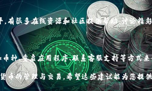 在使用TP钱包或任何其他加密货币钱包时，用户可能会遇到币种不显示的问题。这可能由多个因素造成，包括软件错误、网络问题或设置问题。在这里，我将为您提供一些步骤和解决方案，以便您能够排查和解决这个问题。

一、确认钱包的网络连接状态

首先，确保您的设备连接到了互联网。有时候，网络不稳定可能导致钱包无法加载币种信息。您可以尝试使用Wi-Fi或移动数据连接重启设备，以确保网络流畅。

二、检查钱包的设置

某些钱包可能需要用户手动添加币种。如果您在钱包内没有看到您期望的币种，您可以进入余额或资产页面，查找“添加币种”选项。在这里，您可以搜索所需的币种，并进行添加。

三、更新钱包应用

过时的应用版本可能会导致各种问题，包括币种无法显示。检查应用商店，看看您的TP钱包是否有可用的更新。如果有，请下载并安装。

四、重启钱包应用

当应用出现小故障时，重启可能是个简单而有效的解决方案。关闭TP钱包并重新打开，看看问题是否得到解决。

五、检查币种的网络状况

有时候，特定币种的网络问题也会导致它们不在钱包中显示。您可以访问币种的官方网站或社交媒体，查看是否有公告说明网络故障或维护。

六、联系客服支持

如果您遵循以上步骤后，问题仍然存在，建议您直接联系TP钱包的客服团队。他们能够提供更专业的支持，并帮助您解决特定的问题。

七、社区支持

在论坛或社交媒体上查看是否有其他用户遇到类似的问题，很多时候，用户会分享自己的解决办法或经验。这也是获取信息的一种途径。

八、备份与恢复

在某些情况下，如果问题较为严重，您可能会考虑使用备份恢复钱包。确保您有私钥和助记词的备份，以防这种情况发生时您能够安全地恢复资产。

九、学习和了解更多信息

借此机会学习更多关于TP钱包和其他加密货币钱包的操作，可以随时提升您的技术水平。有很多在线资源和社区提供帮助，讨论精彩内容和最新动态。

总结

关于TP钱包内不显示币种的问题，通常可以通过检查网络环境、更新应用程序、手动添加币种、重启应用程序、联系客服支持等方式来解决。保持耐心，尽量排除各种可能性，您总能找出问题所在，并确保您的资产安全。

通过以上步骤，您将能有效地解决TP钱包中币种不显示的问题，确保能够顺利进行加密货币的管理与交易。希望这些建议能为您提供帮助！