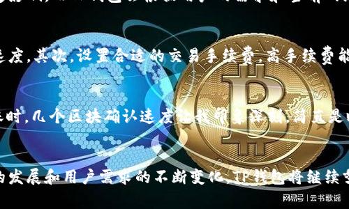 在讨论TP钱包的交易速度之前，我们先了解一下TP钱包的基本概念和功能。TP钱包是一款基于区块链技术的多链数字货币钱包，用户可以在其中管理、存储并交易不同种类的加密货币。通过TP钱包，用户不仅可以进行简单的交易，还能参与去中心化应用（DApp）、质押（Staking）等多种区块链活动。

TP钱包的交易速度优势
在加密货币的世界中，交易速度是一个极其重要的指标。想象一下，当你在清晨的咖啡馆里忙碌地进行一笔加密货币交易，正当你期待着顺利完成的那一刻，突然发现交易被卡住了。这样不仅影响了你的心情，还可能错过交易机会。TP钱包致力于提供迅速便捷的交易体验，确保用户在进行交易时，能够以较快的速度完成。

交易速度的影响因素
TP钱包的交易速度受到多个因素的影响，其中包括网络拥堵、交易手续费、区块确认时间等。以太坊网络在某些高峰期可能会出现拥堵，此时交易速度可能会受到一定影响。而TP钱包会根据用户的需求和当前网络状态，灵活建议手续费，以加快交易的确认时间。想象一下，正当你期待快速确认的交易，钱包会为你选择一个合理的手续费，让你的交易如同清晨的老桥，顺畅无阻。

如何提升交易速度
为了提升在TP钱包中进行交易的速度，用户可以关注以下几个方面：首先，选择合适的网络时机。在区块链网络较为空闲的时段进行交易，往往可以获得更快的确认速度。其次，设置合适的交易手续费。高手续费能够在拥堵时期提升交易的优先级，让交易更快被打包进区块，像是一条飞驰的河流，瞬间掠过。

用户反馈与体验
不少TP钱包的用户对其交易速度表示满意。他们纷纷反馈，在进行交易时，绝大多数情况下都能快速确认。比如，一位用户分享了他的经历：“我在使用TP钱包进行转账时，几个区块确认速度让我印象深刻，简直是瞬间到账，仿佛晨雾消散，阳光洒满大地。”这样的反馈充分说明了TP钱包在交易速度方面所做的努力和成效。

总结
综合来看，TP钱包的交易速度在众多数字货币钱包中表现良好。通过灵活的手续费设置和网络，它能够确保用户在进行交易时的便捷与高效。未来，随着区块链技术的发展和用户需求的不断变化，TP钱包将继续努力提升交易速度，为用户提供更加优质的服务。无论是在清晨的咖啡馆，还是在夜晚的安静书房，让交易如春风拂面般流畅，都是我们对TP钱包的美好期待。