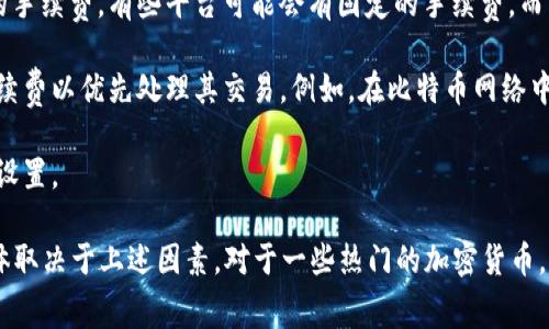 加密货币转让手续费因不同的加密货币及相关交易所而异。一般来说，转让手续费受以下几个因素的影响：

1. **加密货币种类**：比特币、以太坊等不同的加密货币，其转让手续费差异较大。例如，比特币的交易手续费通常是根据网络拥堵情况来决定的，网络越拥挤，手续费可能越高。

2. **交易所平台**：不同的交易所会对加密货币的转让施加不同的手续费。有些平台可能会有固定的手续费，而有些则会根据交易金额的百分比收取费用。

3. **网络拥堵情况**：当网络繁忙时，用户可能需要支付更高的手续费以优先处理其交易。例如，在比特币网络中，当有大量交易需要处理时，矿工会优先考虑支付较高费用的交易。

4. **转账金额**：在某些情况下，转账的具体金额也会影响手续费设置。

通常情况下，加密货币转让手续费可能从几美分到几美元不等，具体取决于上述因素。对于一些热门的加密货币，用户可以在交易前查询相关手续费，确保在预期范围内。