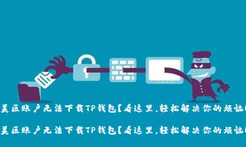 美区账户无法下载TP钱包？看这里，轻松解决你的烦恼！

美区账户无法下载TP钱包？看这里，轻松解决你的烦恼！