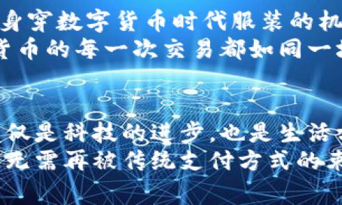 biao ti/biao tiPayPal引领数字货币时代：开启加密支付的无限可能/biao ti

PayPal, 加密货币, 数字支付/guanjianci

一、PayPal与加密货币的初次相遇
当我们走进一个琳琅满目的在线商店时，看到的是精美的商品、华丽的页面、便捷的购买流程。但在这一切背后，正如晨雾中的老桥，连接着传统购物与现代数字支付的便利，那就是PayPal。自从这个电子支付平台成立以来，它便不断追求创新，最终在2020年迎来了与加密货币的美妙邂逅。
如今，PayPal不仅仅是一个支付工具，更是通过引入加密货币成为了一个无形的桥梁，让消费者与数字资产之间的距离拉得更近。想象一下，您在凌晨的咖啡馆中，轻松地用比特币购买一杯热腾腾的拿铁，那种便利与时尚感犹如在晨曦中迎来新一天的希望。

二、加密货币的魅力：颠覆传统支付方式
加密货币的出现犹如在古老的市场中引入了一场狂欢派对，人人都想参与其中。传统货币的局限性逐渐显露，它的价值随着政府的政策波动，价格波动如同暴风雨般难以预测。而比特币、以太坊等数字货币如同晨星般，闪烁着“去中心化”的光辉，让用户获得前所未有的自由。
以比特币为例，它的数量有限，如同碧海蓝天中的珍珠，市场的需求不断攀升，价格也随之水涨船高。加密货币不仅提供了一种新式的资产形式，更是在跨国支付时充满了灵活性。无论您身处何地，只需轻触手指，就能实现即时转账，打破了国界的限制。为了迎合新的消费习惯，PayPal顺应趋势，将加密货币引入支付，同时让用户能够在平台上进行交易管理，真正实现了“数字货币=便利”的愿景。

三、PayPal加密支付：用户体验畅享之路
在PayPal的世界里，用户体验是最重要的指南针。无论是在购物网站还是等待着传递的商品，用户都希望能拥有无阻碍的支付过程。PayPal通过简单的用户界面和高效的交易流程，让每一次支付都如同轻风拂面，顺畅无比。
喜欢线上购买的您，或许会好奇怎样通过PayPal使用加密货币。举个例子，当您在某家电商平台选好了一台梦寐以求的电子产品，结账时只需选择“使用比特币支付”，然后轻松确认支付。PayPal将自动将您的比特币转化为相应的美元金额，既方便又安全，仿佛让您在梦境中轻松实现交易。

四、潜在风险与挑战：加密支付的双刃剑
然而，正如双面刀剑，加密货币支付带来的不仅仅是便利，还有风险与挑战。在市场上，数字货币的价格可以经历过山车般的波动，这对一些消费者而言，无疑是一个不小的心理挑战。当一份购物清单上的价格在短时间内就发生了显著变化，消费者可能会对此产生疑虑，并引发“数字货币支付是否安全”的讨论。
此外，加密货币还面临法律及规章制度的挑战。虽然PayPal已在美国地区开始支持加密货币支付，但各国对数字资产的监管政策尚不统一，消费者在使用时可能会感到迷茫。因此，PayPal在持续提升用户体验的同时，必须时刻关注法规的变化，为用户提供真实有效的信息支持。这里的每一步都需要如同舞者在舞台上精准、优雅，让用户在便捷的交易中无后顾之忧。

五、关于未来：数字货币与传统经济的融合
展望未来，PayPal与加密货币的结合无疑是一次具有历史意义的旅程，这场数字货币的浪潮，正影响着整个经济生态。想象一下，未来的商店里，结账处不仅有现金支付的收银员，还有身穿数字货币时代服装的机器人，通过面部识别和数字货币支付，快速完成交易。
在这个场景中，PayPal仍饱含着创新的火花，不断尝试与区块链技术结合，通过智能合约提升交易的透明度和安全性。未来的支付不仅仅是金钱的流通，更是文化与情感的碰撞。加密货币的每一次交易都如同一场音乐演出，交响乐般地为人们的生活增添了色彩。

六、结语：迈向数字经济的新征程
作为数字支付的先锋，PayPal正引领着人们走向一个崭新的数字经济时代。通过加密货币的引入，平台为用户提供了前所未有的便利与选择，让每一笔交易都有了更多的可能性。这不仅是科技的进步，也是生活方式的不断进化。
无论是晨雾中的老桥，还是未来商店中的数字交易，PayPal都在用它的方式连接着每一个希望追求便捷生活的消费者。数字货币时代的到来，意味着我们可以拥抱更多的自由与可能，无需再被传统支付方式的束缚。同时，期待与PayPal一起，走向更加美好的未来。