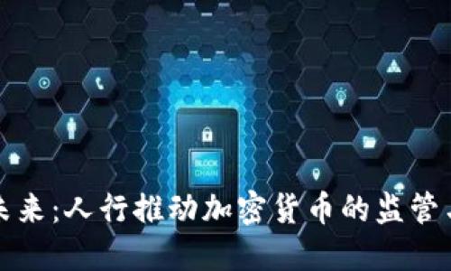 拥抱未来：人行推动加密货币的监管与发展