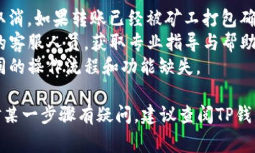 要取消TP钱包中的批量转账操作，通常涉及几个步骤，但具体操作可能会因钱包版本和使用的具体功能而有所不同。以下是一般步骤：

步骤一：打开您的TP钱包
首先，确保您已经在手机或电脑上打开了TP钱包应用程序，并且已成功登录到您的账户。如果您还没有登录，请输入您的账户信息。

步骤二：导航到转账功能
在钱包的主界面，寻找“转账”或者“资产管理”选项，这通常位于底部导航栏或侧边菜单中。点击进入相关页面。

步骤三：查看批量转账记录
在转账页面中，寻找“批量转账”或“转账记录”部分，您可以在这里找到之前输入的批量转账记录。通常这些记录会显示您发起的所有转账，包括成功和待处理的。

步骤四：选择要取消的转账
在批量转账记录中，找到您希望取消的那一笔转账。可能会有一个“查看详情”或“操作”按钮，点击后进入该转账的详细信息页面。

步骤五：发起取消操作
在转账的详细信息页中，寻找“取消转账”或“撤销”选项。有些钱包在转账尚未被确认之前允许用户进行取消操作。如果找不到该选项，可能是该转账已被处理完毕，无法取消。

步骤六：确认取消
点击“取消转账”后，系统可能会要求您确认操作。请仔细阅读提示信息，确认确实要取消该转账后，再次点击确认。

步骤七：检查取消结果
完成取消操作后，返回批量转账记录页面，确认该转账已经被成功取消。有些钱包会在页面上显示相应的状态更新。

注意事项
1. **确认操作时机**：在转账尚未被区块链确认之前，才有可能进行取消。如果转账已经被矿工打包确认，就无法撤回。
2. **联系客服**：如果在操作过程中遇到问题，建议及时联系TP钱包的客服人员，获取专业指导与帮助。
3. **更新软件**：确保您的TP钱包是最新版本，过时版本可能会有不同的操作流程和功能缺失。

通过这些步骤，您应该能够顺利取消TP钱包中的批量转账操作。如果对某一步骤有疑问，建议查阅TP钱包的官方帮助文档或联系官方客服。