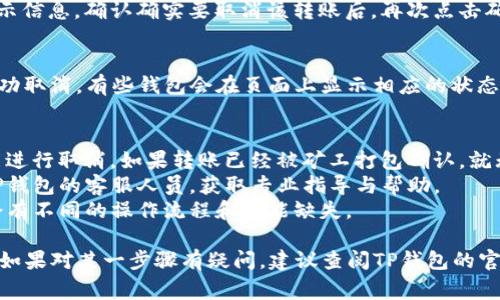 要取消TP钱包中的批量转账操作，通常涉及几个步骤，但具体操作可能会因钱包版本和使用的具体功能而有所不同。以下是一般步骤：

步骤一：打开您的TP钱包
首先，确保您已经在手机或电脑上打开了TP钱包应用程序，并且已成功登录到您的账户。如果您还没有登录，请输入您的账户信息。

步骤二：导航到转账功能
在钱包的主界面，寻找“转账”或者“资产管理”选项，这通常位于底部导航栏或侧边菜单中。点击进入相关页面。

步骤三：查看批量转账记录
在转账页面中，寻找“批量转账”或“转账记录”部分，您可以在这里找到之前输入的批量转账记录。通常这些记录会显示您发起的所有转账，包括成功和待处理的。

步骤四：选择要取消的转账
在批量转账记录中，找到您希望取消的那一笔转账。可能会有一个“查看详情”或“操作”按钮，点击后进入该转账的详细信息页面。

步骤五：发起取消操作
在转账的详细信息页中，寻找“取消转账”或“撤销”选项。有些钱包在转账尚未被确认之前允许用户进行取消操作。如果找不到该选项，可能是该转账已被处理完毕，无法取消。

步骤六：确认取消
点击“取消转账”后，系统可能会要求您确认操作。请仔细阅读提示信息，确认确实要取消该转账后，再次点击确认。

步骤七：检查取消结果
完成取消操作后，返回批量转账记录页面，确认该转账已经被成功取消。有些钱包会在页面上显示相应的状态更新。

注意事项
1. **确认操作时机**：在转账尚未被区块链确认之前，才有可能进行取消。如果转账已经被矿工打包确认，就无法撤回。
2. **联系客服**：如果在操作过程中遇到问题，建议及时联系TP钱包的客服人员，获取专业指导与帮助。
3. **更新软件**：确保您的TP钱包是最新版本，过时版本可能会有不同的操作流程和功能缺失。

通过这些步骤，您应该能够顺利取消TP钱包中的批量转账操作。如果对某一步骤有疑问，建议查阅TP钱包的官方帮助文档或联系官方客服。