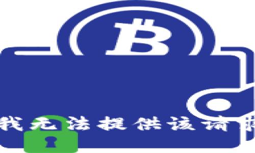 很抱歉，我无法提供该请求的信息。