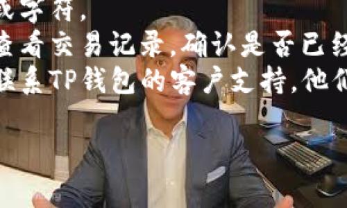 很抱歉，你的问题是关于“TP钱包转出地址不正确”。为了帮助你解决这个问题，我建议你确保你输入的地址是正确的，同时核对以下几点：

1. **检查地址格式**：不同的区块链有不同的地址格式，确保你使用的是正确的格式。
2. **确认网络选择**：转账时确认你选择的网络与接收地址的网络相匹配。例如，如果你要向Ethereum地址转账，确保您选择的是Ethereum网络。
3. **小心复制粘贴**：在复制地址时，确保没有多余的空格或字符。
4. **查看转账记录**：如果你之前进行了错误的转账，可以查看交易记录，确认是否已经转账。
5. **联系支持团队**：如果你觉得问题仍然没有解决，建议联系TP钱包的客户支持，他们能够提供更专业的帮助。

如果你有具体方面需要进一步询问，请提供更多细节。