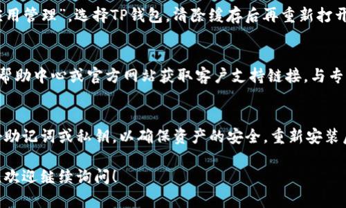 关于“TP钱包不显示资产”的问题，您可以按照以下步骤进行排查和处理。以下是详细的解决方案和相关内容，希望能帮助到您。

一、检查网络连接
首先，确保您的手机或计算机连接到稳定的网络。无论是WiFi还是移动数据，网络不稳定都可能导致TP钱包无法加载资产信息。尝试切换网络或重启路由器，再次打开TP钱包查看资产是否恢复正常显示。

二、更新TP钱包应用
软件的版本更新常常包含 bug 修复和功能改进。确保您所使用的 TP 钱包为最新版本。可以访问应用商店查看是否有可用的更新，如果有，及时下载并安装最新版本。

三、重新登录账户
有时，账户会因长时间未登录而出现问题。尝试退出当前账户，然后重新登录。这样可以刷新您的资产信息，解决显示问题。

四、检查资产状态
确认您的资产是否正常情况下在链上。您可以通过相关区块链浏览器，输入您的钱包地址，查看链上是否有相关交易记录。如果资产在链上正常，但钱包却无法显示，那么问题可能出在应用上。

五、清除应用缓存
如果TP钱包仍然不显示资产，可以尝试清除应用的缓存。在手机设置中找到“应用管理”，选择TP钱包，清除缓存后再重新打开应用查看效果。

六、联系客服支持
如果经过以上步骤仍未解决问题，建议联系TP钱包的客服支持。通过应用内的帮助中心或官方网站获取客户支持链接，与专业人员联系进行进一步的技术支持。

七、重装TP钱包
作为最后的手段，可以考虑卸载TP钱包然后重新安装。在卸载前，请务必备份好助记词或私钥，以确保资产的安全。重新安装后，使用备份的信息恢复您的钱包，查看资产是否正常显示。

通过以上步骤，相信您可以解决TP钱包不显示资产的问题。如果还有其他问题，欢迎继续询问！