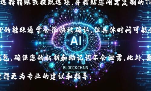 XRP币可以转到TP钱包，但具体操作取决于该钱包是否支持XRP。通常情况下，如果TP钱包支持XRP，您可以通过以下步骤进行转账：

确认TP钱包支持XRP
在进行转账之前，首先需要确认TP钱包是否支持XRP。您可以查看TP钱包的官方网站、用户指南或者相关的社区讨论，以了解它们支持的币种。如果TP钱包支持XRP，您就可以继续下一步。

获取您的TP钱包地址
每一个加密货币钱包都会有一个唯一的地址，用于接收货币。登录您的TP钱包账户，查找“接收”选项以获取您的XRP接收地址。请确保复制整个地址，避免因输入错误而导致资金丢失。

从其他平台转账XRP
如果您在其他交易所或钱包中持有XRP，需要登录到相关平台。在那里选择转账或提现选项，并粘贴您刚才复制的TP钱包地址。也许还需要输入转账金额。在确认无误后，提交转账请求。

确认转账状态
转账提交后，您可以在TP钱包中查看相关的交易状态。在区块链上，XRP的转账通常会很快被确认，但具体时间可能会因网络繁忙而有所不同。您可以借助区块浏览器查询转账的状态。

注意风险与安全
在转账过程中，请务必注意安全。使用强密码和两步验证来保护您的钱包，确保您的私钥和助记词不会泄露。此外，要警惕钓鱼网站，确保访问的是TP钱包的官网。

如果您在操作过程中遇到任何问题，建议咨询TP钱包的客服支持，以获得更为专业的建议和指导。