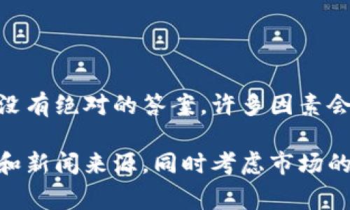 加密货币市场的波动性非常大，因此说今年加密货币基金会是否会下跌并没有绝对的答案。许多因素会影响这一市场，包括全球经济状况、监管政策变化、技术发展和市场情绪等。

如果你想了解具体的趋势和走势，建议关注一些权威的加密货币分析平台和新闻来源，同时考虑市场的技术分析和基本面分析。请记住，加密货币投资有风险，建议谨慎行事。