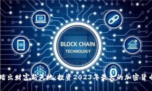 踏出财富新天地：投资2023年最火的加密货币