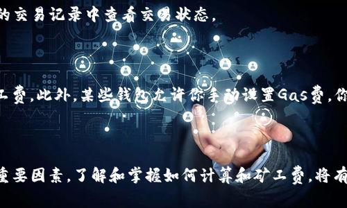 在使用TP钱包（Trust Wallet）进行数字货币兑换时，确实需要考虑矿工费的问题。矿工费是区块链网络上的一种交易费，用于激励矿工处理和验证交易。这笔费用的多少通常取决于网络的拥堵程度和交易的复杂性。

### 矿工费的计算

矿工费一般是以Gas（在以太坊和BSC等网络中使用的单位）来计算，用户在设置交易时，可以选择不同的Gas价格。Gas价格越高，交易确认的速度通常就越快。例如，在网络拥堵时，提高Gas价格可能会加速交易的处理。

### TP钱包兑换币种的流程

1. **打开TP钱包**：首先你需要在手机上打开Trust Wallet，然后进入钱包的主界面。

2. **选择兑换功能**：在主界面上，找到“DEX”或者“兑换”选项，点击进入。

3. **选择交易对**：选择你想要兑换的币种。例如，假设你想将以太币（ETH）兑换为Binance Coin（BNB），请选择这两个币种。

4. **设置兑换金额**：输入你想要兑换的金额。钱包会自动计算出你能获得的BNB数量。

5. **查看矿工费**：在确认兑换之前，你可以查看交易的总费用，包括矿工费。如果网络较为拥堵，矿工费会相应增高。

6. **确认交易**：检查所有信息无误后，确认交易，输入你的密码或进行其他安全验证。

7. **等待确认**：发送交易后，稍等片刻，直到交易被区块链网络确认。你可以在钱包的交易记录中查看交易状态。

### 如何降低矿工费

如果你不急于完成交易，可以选择在网络不太繁忙的时候进行兑换，这样可以节省矿工费。此外，某些钱包允许你手动设置Gas费，你可以根据网络状况调整Gas价格，尽量不选择过高的费用。

### 结语

总体来说，使用TP钱包兑币确实需要支付矿工费，这一费用是保障区块链网络运转的重要因素。了解和掌握如何计算和矿工费，将有助于你更有效地进行数字货币交易。