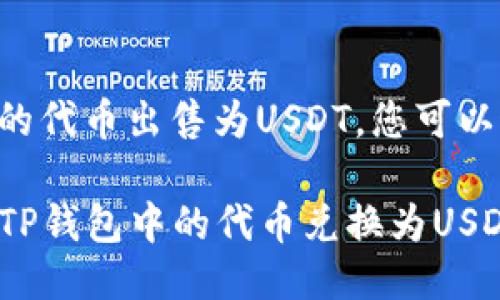 要将TP钱包里的代币出售为USDT，您可以遵循以下步骤：

### 如何将TP钱包中的代币兑换为USDT