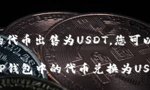 要将TP钱包里的代币出售为USDT，您可以遵循以下步骤：

### 如何将TP钱包中的代币兑换为USDT