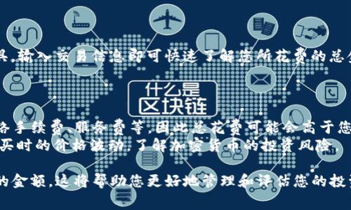 要查看您在TP钱包中购买的加密货币花费了多少钱，可以按照以下步骤操作：

### 一、打开TP钱包

1. **下载并安装TP钱包**：如果您还没有安装TP钱包，可以从应用商店下载并安装。
2. **登录至您的账户**：输入您的账户信息，登录TP钱包。

### 二、查看资产

1. **进入资产页面**：在TP钱包的主界面上，找到“资产”或“钱包”选项并点击。
2. **选择要查看的币种**：在您的资产列表中，找到您想要查看的加密货币。

### 三、查看交易记录

1. **进入币种详情**：点击您选择的币种，进入该币种的详细界面。
2. **查看交易历史**：在币种页面中，通常会有“交易记录”或“历史交易”的选项。点击进入后，您将能看到所有的交易记录，包括购买日期、数量和花费金额。

### 四、计算花费

1. **查看购买记录**：在交易记录中，查找“购买”类型的交易。这些记录通常会显示您在购买该币种时所花费的金额和交易时间。
2. **汇总信息**：如果您在不同时间购买了多次，您可以分别查看每次购买的费用，以便累计计算总费用。

### 五、使用工具计算

如果您觉得手动计算麻烦，您也可以使用一些在线加密货币计算工具，输入交易信息即可快速了解您所花费的总金额。

### 六、注意事项

1. **交易费用**：请注意，除了购买币种的实际费用外，还可能有网络手续费、服务费等，因此总花费可能会高于您直接看到的购币金额。
2. **币种价值波动**：在查看时请留意币种的当前市场价值与您购买时的价格波动，了解加密货币的投资风险。

通过以上步骤，您可以轻松地查看在TP钱包中购买加密货币所花费的金额。这将帮助您更好地管理和评估您的投资情况。如果在过程中遇到问题，可以参考TP钱包的帮助文档或客服。