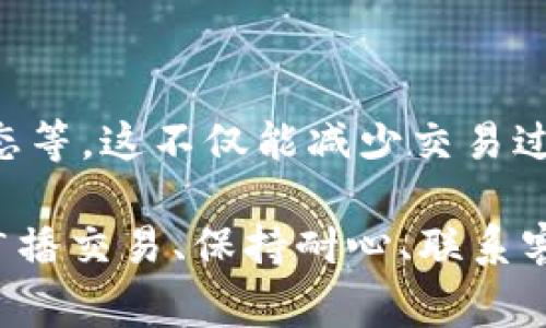 在TP钱包中购买数字货币时，有时会遇到交易一直等待确认的情况。这种情况可能会让人感到困惑，不过不必过于担心。以下是一些可能的原因以及解决方案，帮助你更顺利地完成交易。

理解区块链确认的过程

每笔数字货币交易都需要在区块链网络中得到确认。确认的过程就像是将你的交易信息送往一个大型的分布式图书馆，然后等待管理员（矿工）验证并存档。这个过程需要一些时间，通常取决于网络的繁忙程度和你支付的交易手续费。

例如，如果比特币网络当前有大量待处理的交易，你的交易可能会在“等待确认”的状态下停留较长时间。如果你选择了较低的交易手续费，矿工可能会优先处理那些手续费更高的交易，导致你的交易被遗忘在角落。

检查网络状态

在购买币时，首先要确认区块链的网络状态。你可以通过访问一些区块链浏览器，比如区块链官网，查看当前网络的拥堵情况和平均确认时间。了解网络的运行状态可以让你对交易等待确认的时间有更清晰的预期。

提高交易手续费

如果你发现交易一直在等待确认，而其他交易都已完成，可以考虑提高交易手续费。在TP钱包中，你通常可以选择不同的手续费选项。选择较高的手续费可以提升交易被处理的优先级，让确认速度加快。

交易的重新广播

有时，交易会因为各种原因被遗忘在区块链中。这时，你可以尝试将交易重新广播。在TP钱包中，找到你的交易记录，选择“重新广播”选项，系统将再次尝试发送交易信息。这个操作可以帮助你的交易在网络中重新引起注意。

等待确认的耐心

尽管有时交易会因网络繁忙而延迟确认，但大部分情况下，耐心等待是解决问题的最佳方法。大多数区块链网络都有自己的确认机制，通常在几分钟到几个小时内就能完成，只要交易没有被拒绝，最终都会得到确认。

联系TP钱包客服

如果你在等待确认的过程中遇到问题，不妨考虑联系TP钱包的客服支持。提供交易的Hash值，他们能够帮你查找具体的问题，并提供相应的解决方案。客服团队通常会有更全面的技术支持，可以帮助你解决遇到的困难。

学习相关知识以避免未来问题

最后，为了避免未来在TP钱包交易中再次遇到类似的问题，建议你学习一些基本的区块链知识，包括如何选择合适的手续费、了解网络状态等。这不仅能减少交易过程中出现问题的概率，也能让你在数字货币的世界中游刃有余。

总之，在TP钱包中买币时交易一直等待确认的情况，可能由多种因素造成。通过了解区块链确认的过程、检查网络状态、提高手续费、重新广播交易、保持耐心、联系客服，以及学习相关知识，你可以有效应对这种情况，顺利完成你的交易。在数字货币的海洋中，保持冷静和理智，才能驶向更加美好的未来。